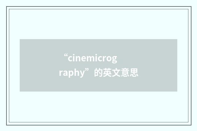 “cinemicrography”的英文意思