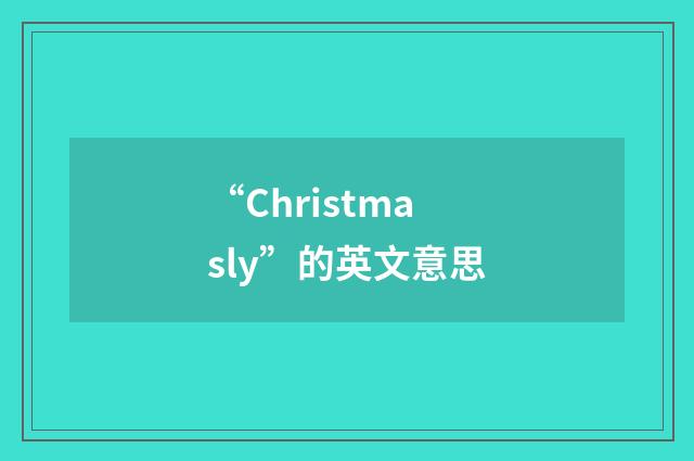 “Christmasly”的英文意思