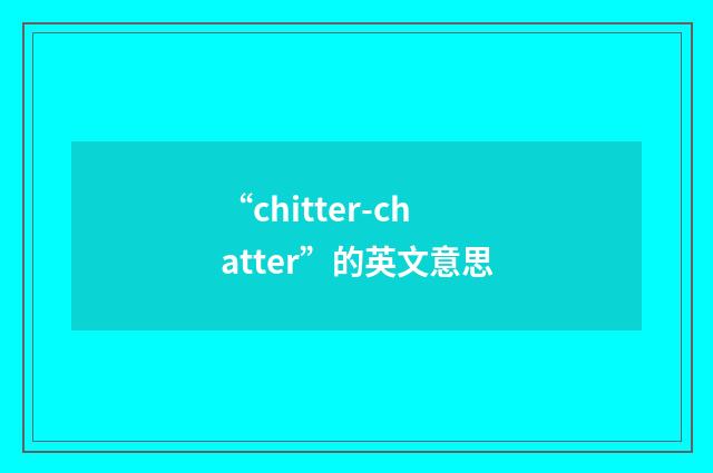 “chitter-chatter”的英文意思