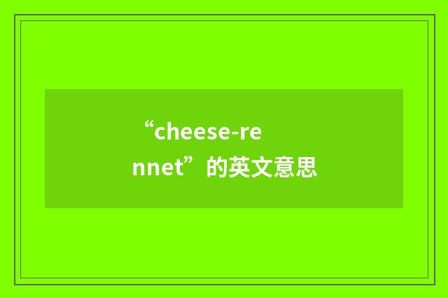 “cheese-rennet”的英文意思