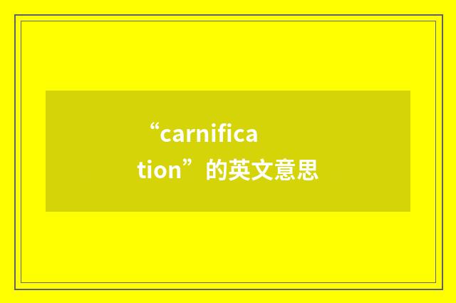 “carnification”的英文意思