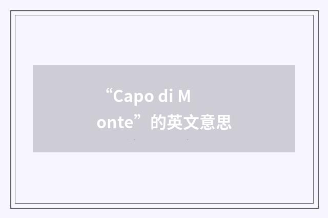 “Capo di Monte”的英文意思