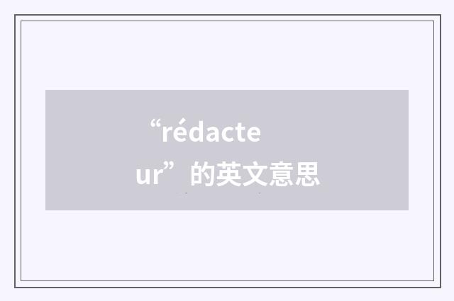 “rédacteur”的英文意思