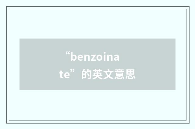 “benzoinate”的英文意思