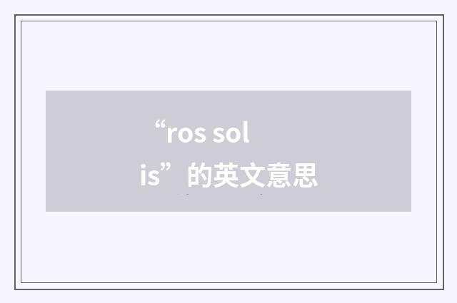 “ros solis”的英文意思