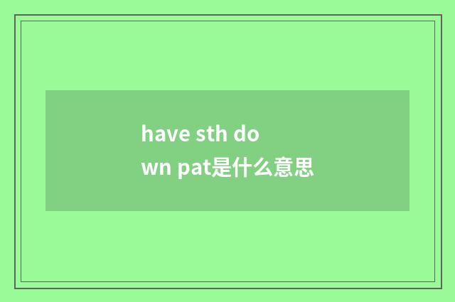 have sth down pat是什么意思