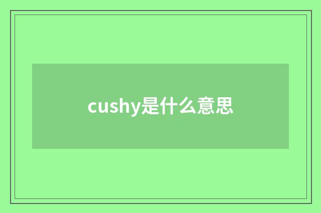cushy是什么意思