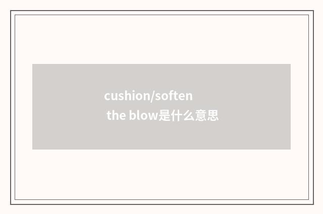cushion/soften the blow是什么意思
