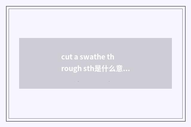 cut a swathe through sth是什么意思