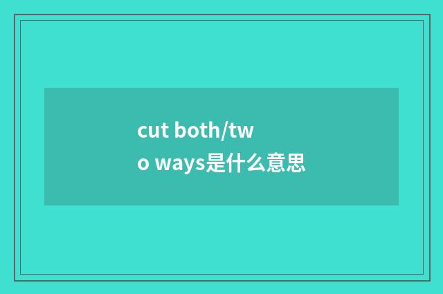 cut both/two ways是什么意思