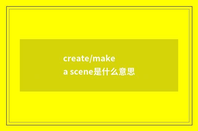 create/make a scene是什么意思