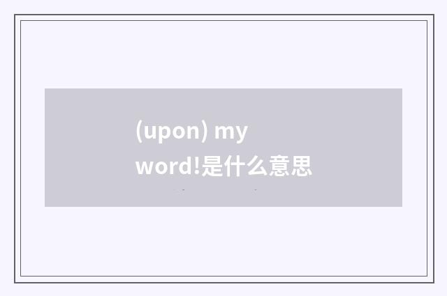 (upon) my word!是什么意思