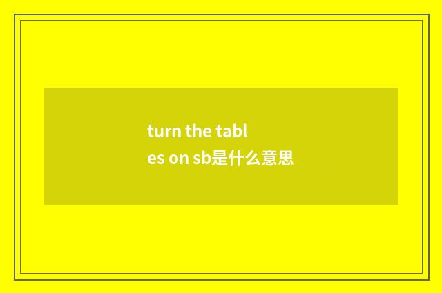 turn the tables on sb是什么意思