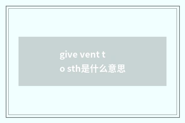 give vent to sth是什么意思