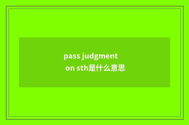 pass judgment on sth是什么意思