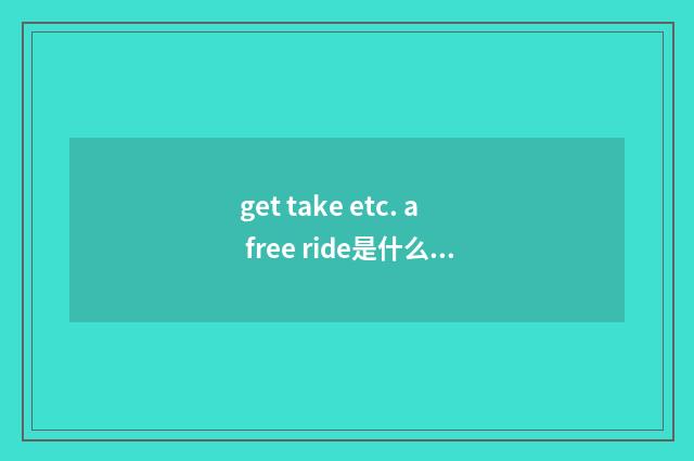 get take etc. a free ride是什么意思