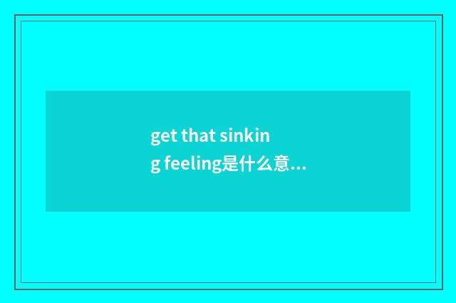 get that sinking feeling是什么意思