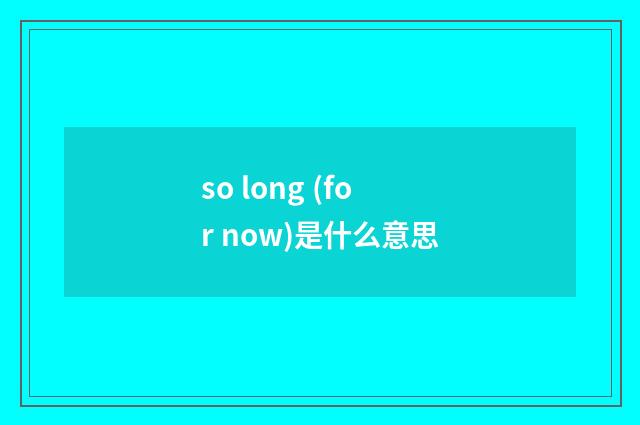 so long (for now)是什么意思