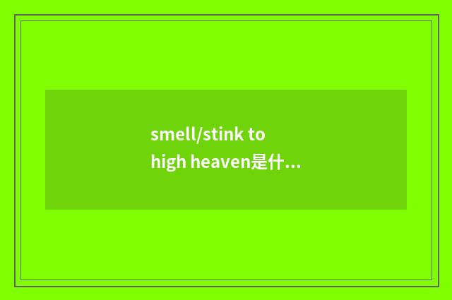 smell/stink to high heaven是什么意思