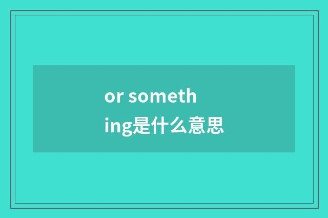 or something是什么意思