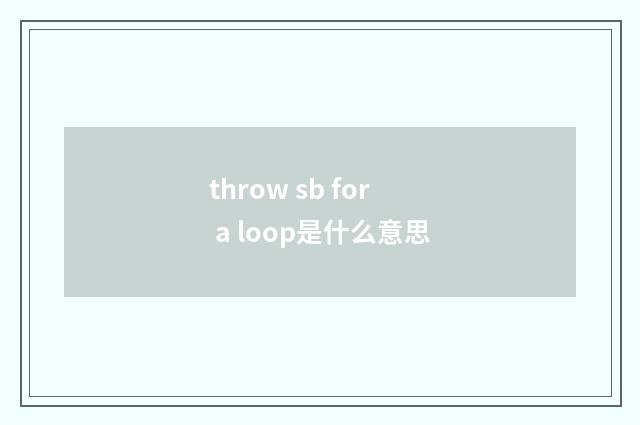throw sb for a loop是什么意思