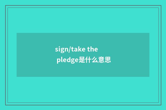 sign/take the pledge是什么意思