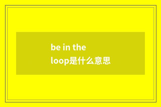 be in the loop是什么意思
