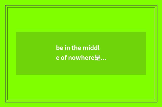 be in the middle of nowhere是什么意思