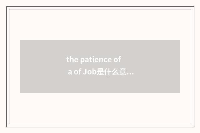 the patience of a of Job是什么意思