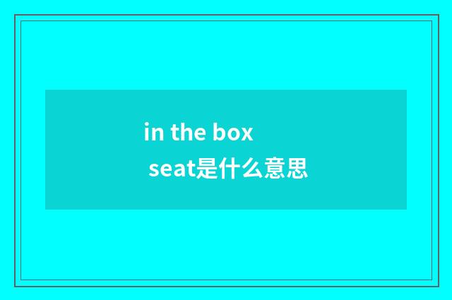 in the box seat是什么意思