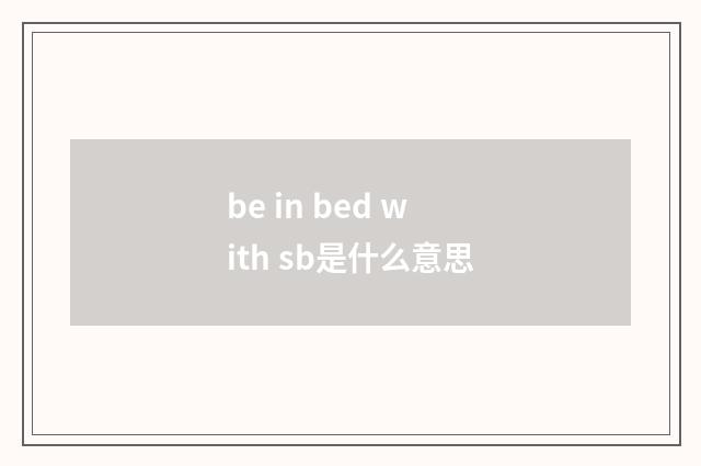 be in bed with sb是什么意思