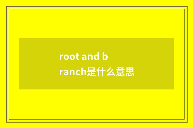 root and branch是什么意思