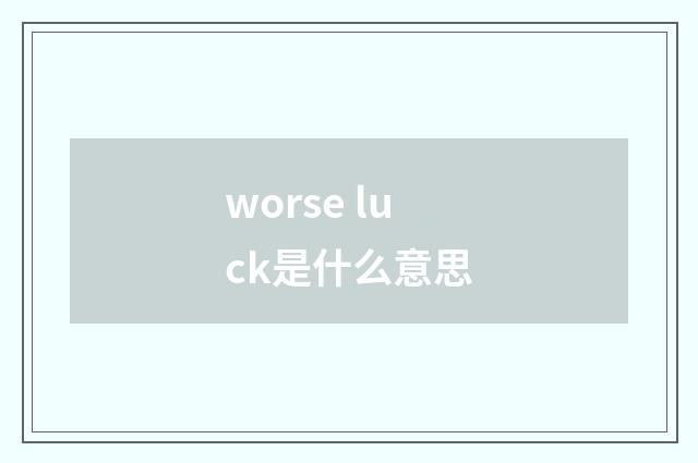 worse luck是什么意思