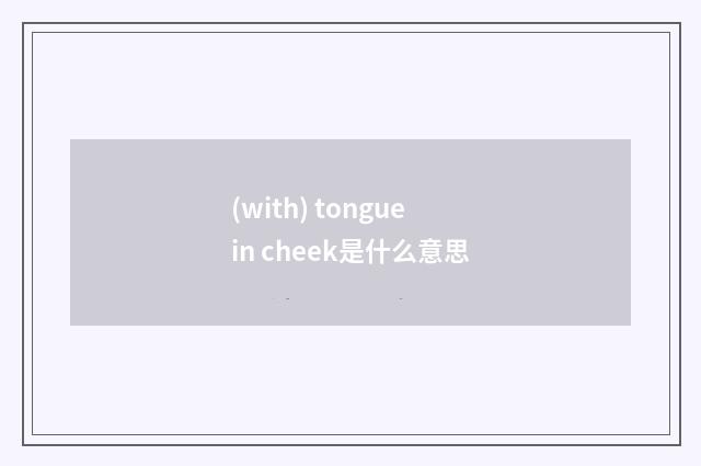 (with) tongue in cheek是什么意思