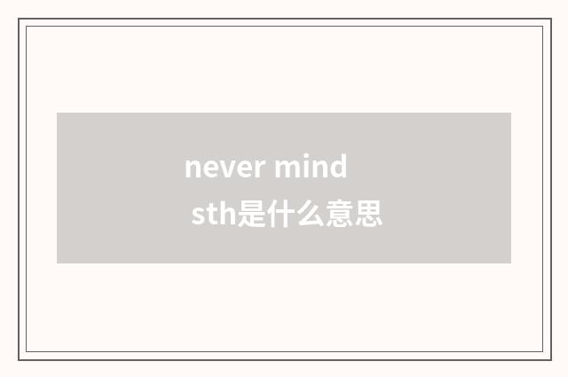 never mind sth是什么意思