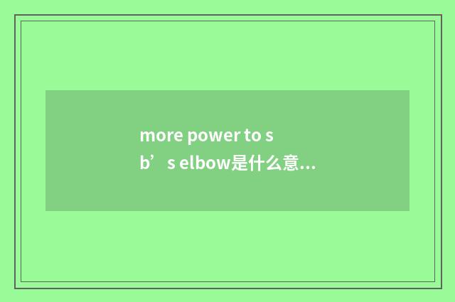 more power to sb’s elbow是什么意思