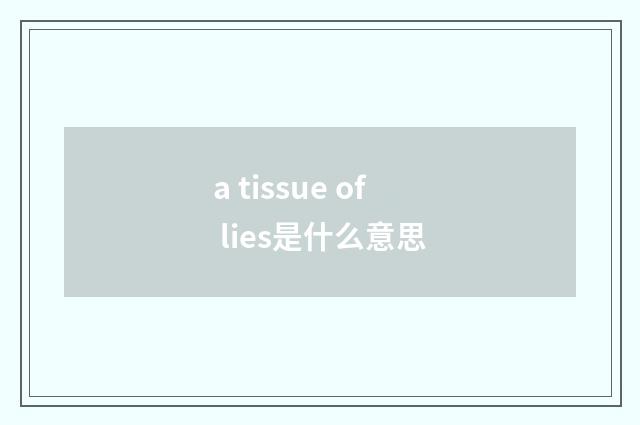 a tissue of lies是什么意思