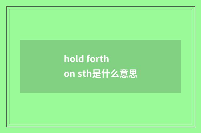 hold forth on sth是什么意思