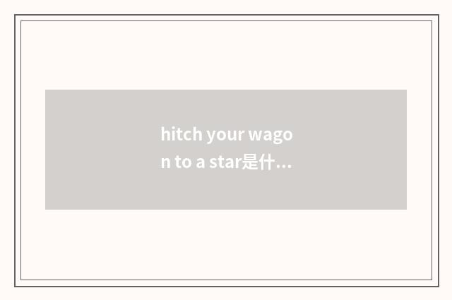 hitch your wagon to a star是什么意思