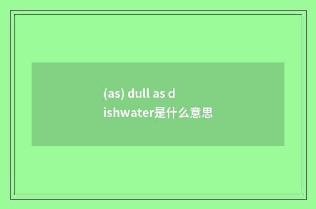 (as) dull as dishwater是什么意思