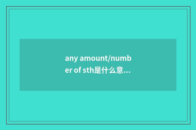 any amount/number of sth是什么意思