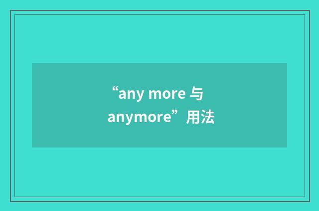 “any more 与 anymore”用法