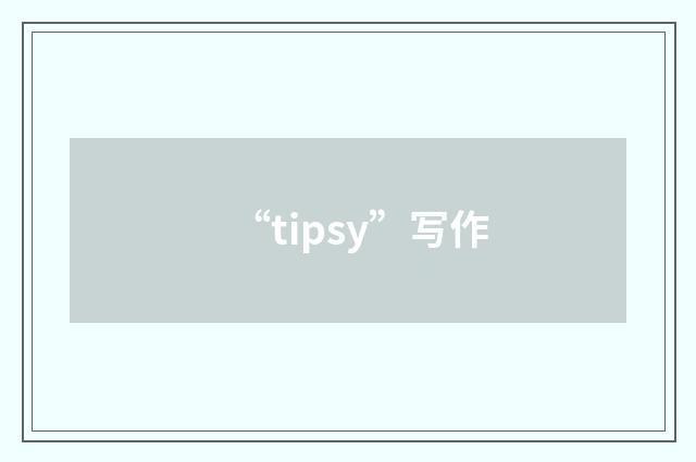“tipsy”写作