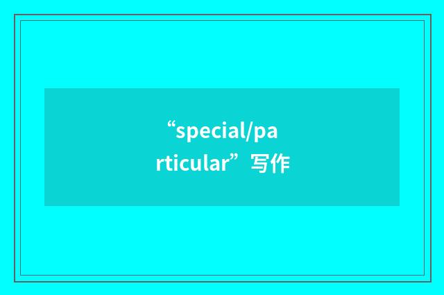“special/particular”写作