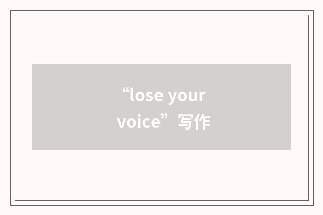 “lose your voice”写作