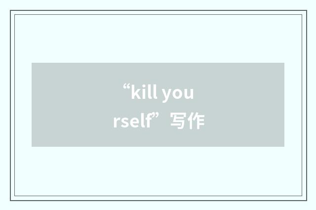 “kill yourself”写作