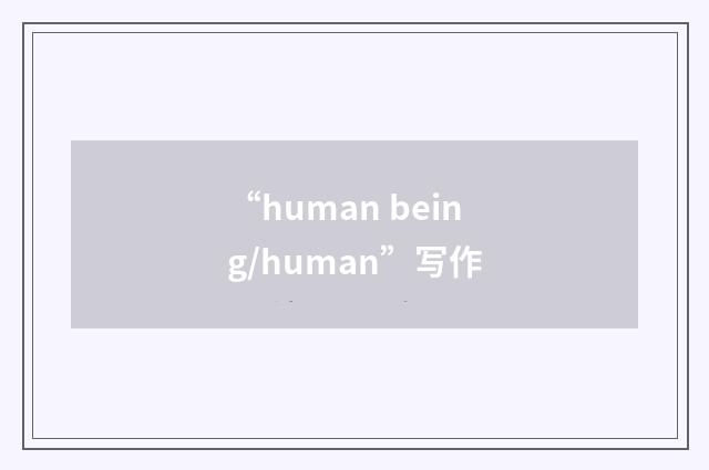“human being/human”写作