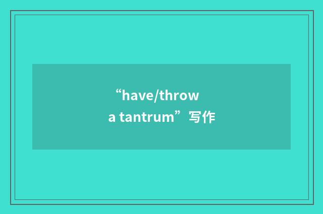 “have/throw a tantrum”写作