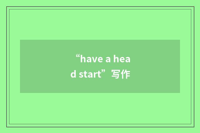 “have a head start”写作