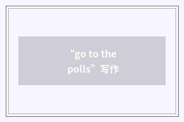 “go to the polls”写作
